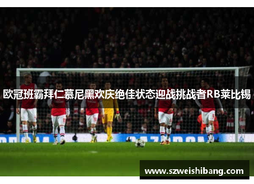 欧冠班霸拜仁慕尼黑欢庆绝佳状态迎战挑战者RB莱比锡