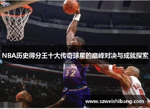 NBA历史得分王十大传奇球星的巅峰对决与成就探索